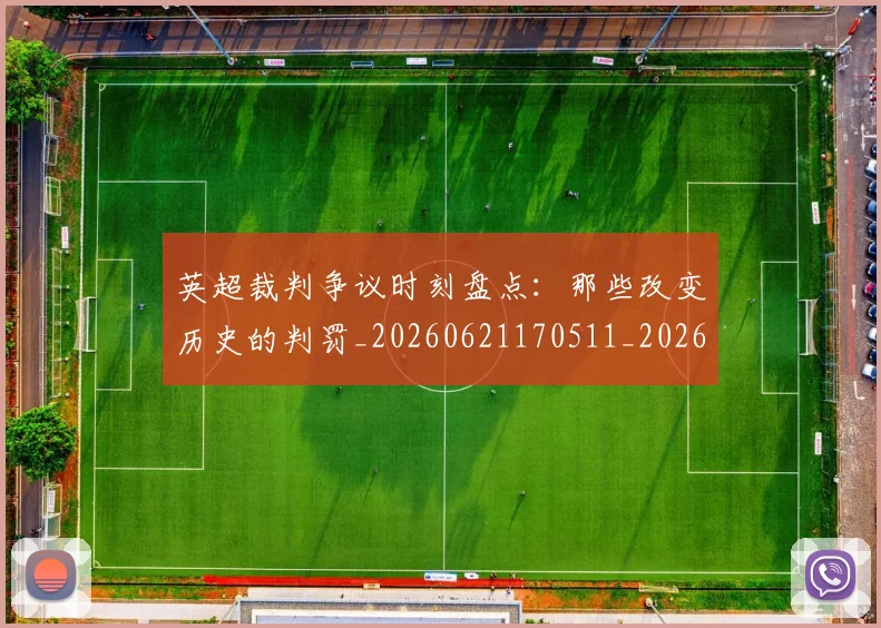 英超裁判争议时刻盘点:那些改变历史的判罚_20260621170511_20260710005907_20260803145822